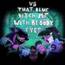 Vs That blue bitch Mf with bloody eyes